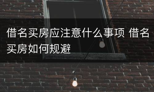 借名买房应注意什么事项 借名买房如何规避