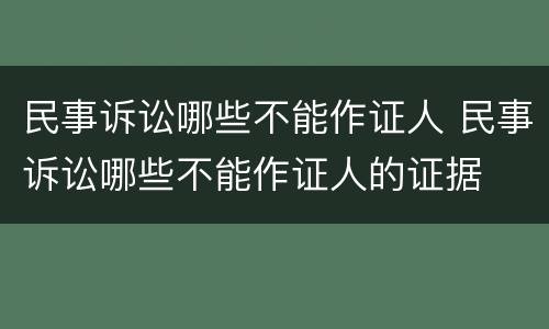 民事诉讼哪些不能作证人 民事诉讼哪些不能作证人的证据