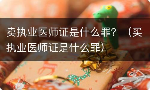 卖执业医师证是什么罪？（买执业医师证是什么罪）