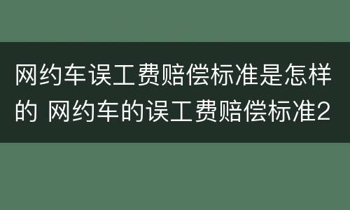 网约车误工费赔偿标准是怎样的 网约车的误工费赔偿标准2019