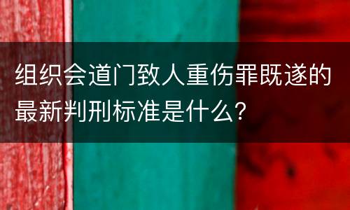 组织会道门致人重伤罪既遂的最新判刑标准是什么？