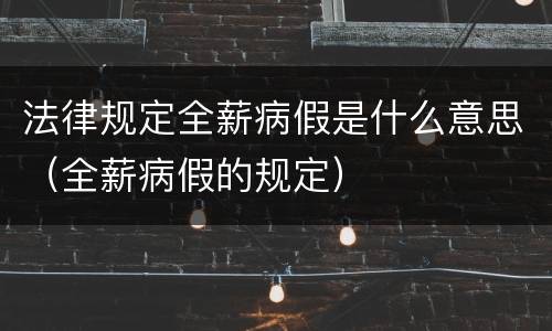 法律规定全薪病假是什么意思（全薪病假的规定）