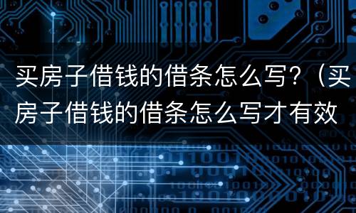 买房子借钱的借条怎么写?（买房子借钱的借条怎么写才有效）