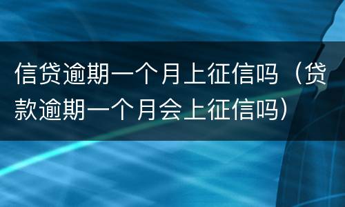 信贷逾期一个月上征信吗（贷款逾期一个月会上征信吗）