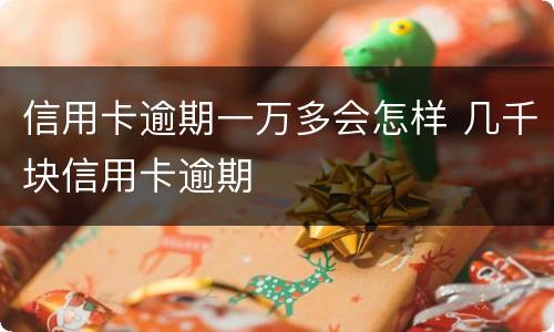 信用卡逾期一万多会怎样 几千块信用卡逾期
