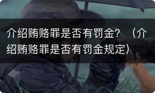 介绍贿赂罪是否有罚金？（介绍贿赂罪是否有罚金规定）