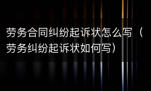 劳务合同纠纷起诉状怎么写（劳务纠纷起诉状如何写）