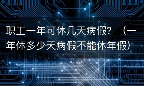 职工一年可休几天病假？（一年休多少天病假不能休年假）