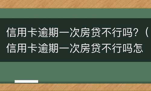 信用卡逾期一次房贷不行吗?（信用卡逾期一次房贷不行吗怎么办）