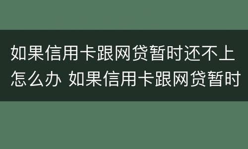 如果信用卡跟网贷暂时还不上怎么办 如果信用卡跟网贷暂时还不上怎么办呢