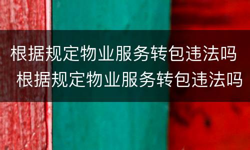 根据规定物业服务转包违法吗 根据规定物业服务转包违法吗怎么处理
