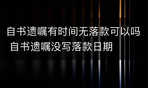 自书遗嘱有时间无落款可以吗 自书遗嘱没写落款日期