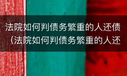法院如何判债务繁重的人还债（法院如何判债务繁重的人还债）