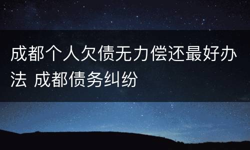成都个人欠债无力偿还最好办法 成都债务纠纷