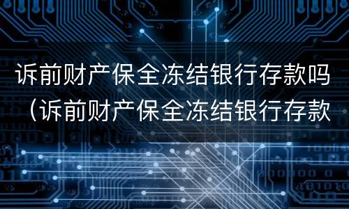 诉前财产保全冻结银行存款吗（诉前财产保全冻结银行存款吗要多久）