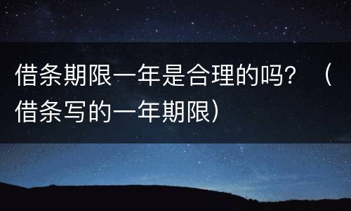 借条期限一年是合理的吗？（借条写的一年期限）