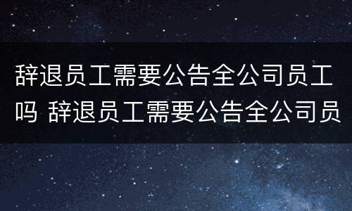 辞退员工需要公告全公司员工吗 辞退员工需要公告全公司员工吗合法吗