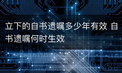 立下的自书遗嘱多少年有效 自书遗嘱何时生效