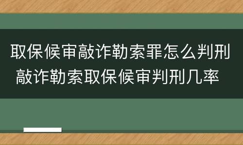 取保候审敲诈勒索罪怎么判刑 敲诈勒索取保候审判刑几率