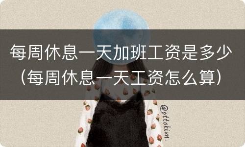 每周休息一天加班工资是多少（每周休息一天工资怎么算）