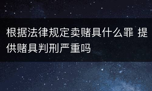 根据法律规定卖赌具什么罪 提供赌具判刑严重吗