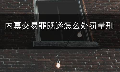 内幕交易罪既遂怎么处罚量刑