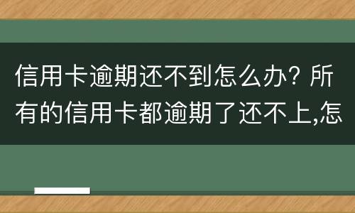 信用卡逾期还不到怎么办? 所有的信用卡都逾期了还不上,怎么办