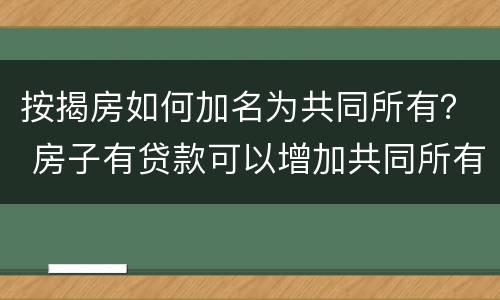 按揭房如何加名为共同所有？ 房子有贷款可以增加共同所有人吗?