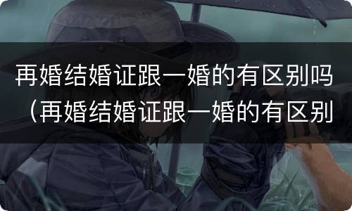 再婚结婚证跟一婚的有区别吗（再婚结婚证跟一婚的有区别吗知乎）