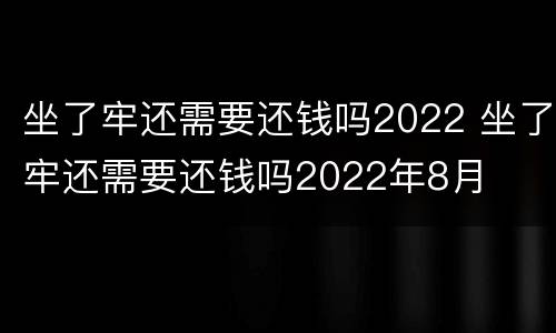 坐了牢还需要还钱吗2022 坐了牢还需要还钱吗2022年8月