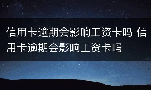 信用卡逾期会影响工资卡吗 信用卡逾期会影响工资卡吗