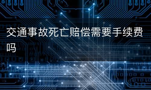 交通事故死亡赔偿需要手续费吗