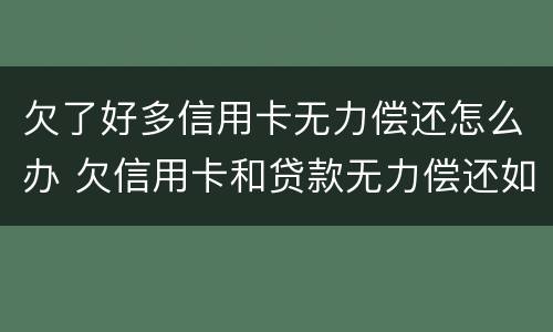 欠了好多信用卡无力偿还怎么办 欠信用卡和贷款无力偿还如何解决