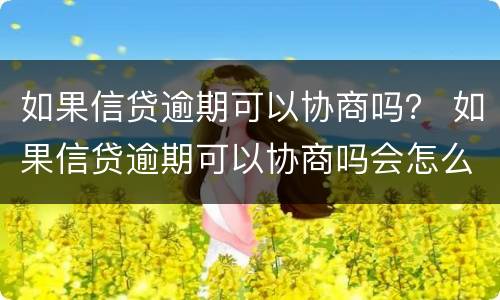 如果信贷逾期可以协商吗？ 如果信贷逾期可以协商吗会怎么样