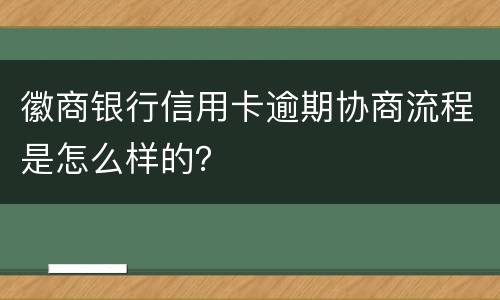 徽商银行信用卡逾期协商流程是怎么样的？
