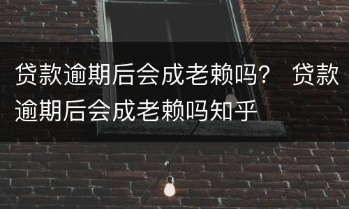 贷款逾期后会成老赖吗？ 贷款逾期后会成老赖吗知乎