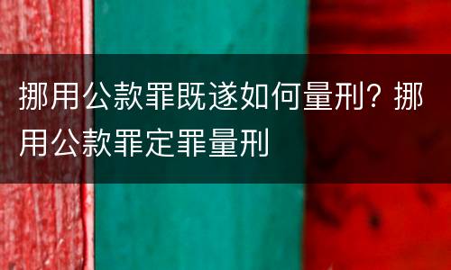 挪用公款罪既遂如何量刑? 挪用公款罪定罪量刑