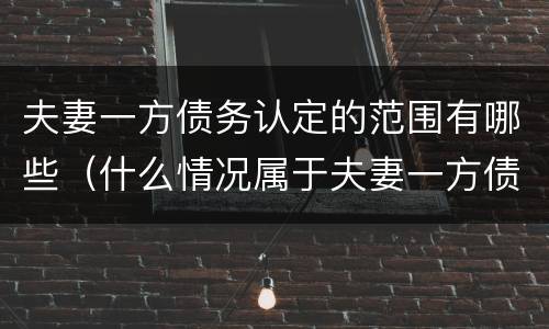 夫妻一方债务认定的范围有哪些（什么情况属于夫妻一方债务）