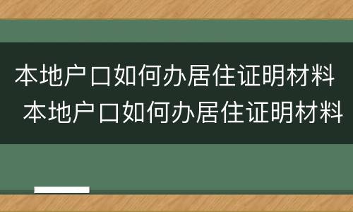 本地户口如何办居住证明材料 本地户口如何办居住证明材料上海