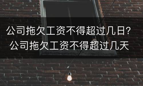 公司拖欠工资不得超过几日？ 公司拖欠工资不得超过几天