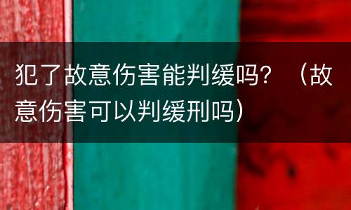 犯了故意伤害能判缓吗？（故意伤害可以判缓刑吗）