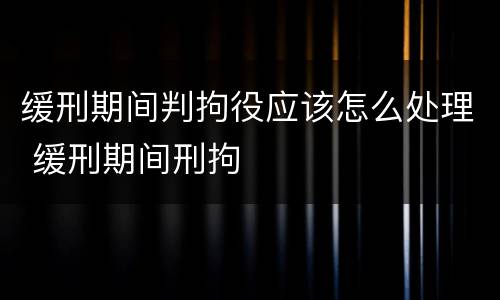 缓刑期间判拘役应该怎么处理 缓刑期间刑拘