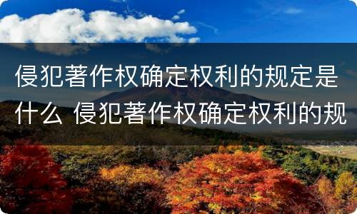 侵犯著作权确定权利的规定是什么 侵犯著作权确定权利的规定是什么法律