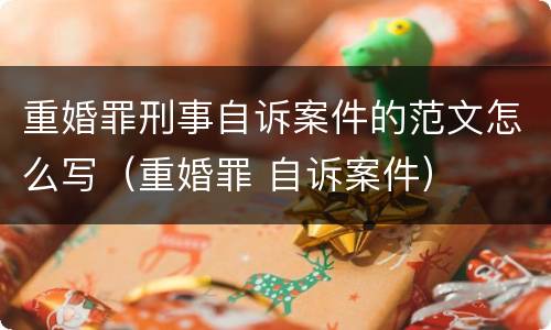 重婚罪刑事自诉案件的范文怎么写（重婚罪 自诉案件）