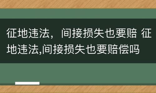 征地违法，间接损失也要赔 征地违法,间接损失也要赔偿吗