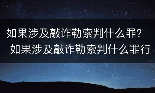 如果涉及敲诈勒索判什么罪？ 如果涉及敲诈勒索判什么罪行