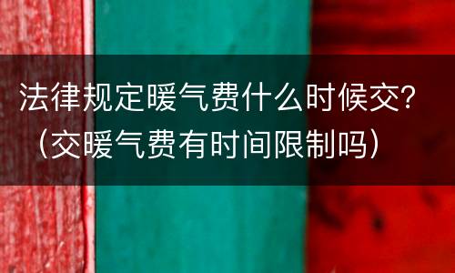 法律规定暖气费什么时候交？（交暖气费有时间限制吗）