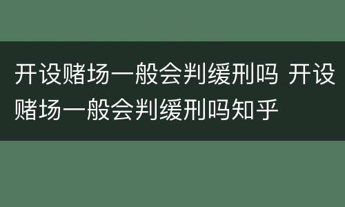开设赌场一般会判缓刑吗 开设赌场一般会判缓刑吗知乎