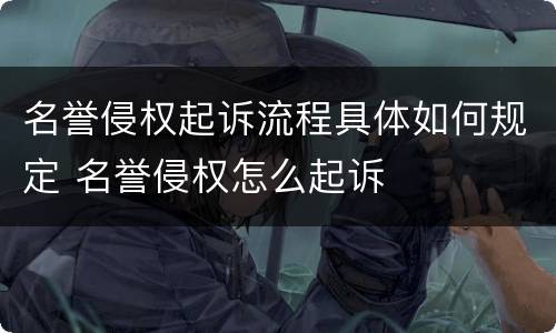 名誉侵权起诉流程具体如何规定 名誉侵权怎么起诉