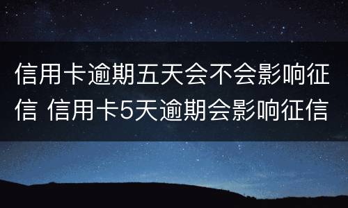 信用卡逾期五天会不会影响征信 信用卡5天逾期会影响征信吗
